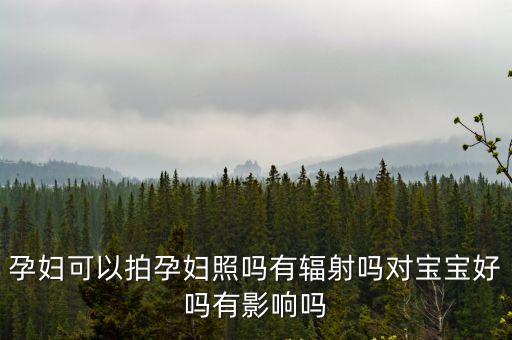 孕婦可以拍孕婦照嗎有輻射嗎對寶寶好嗎有影響嗎