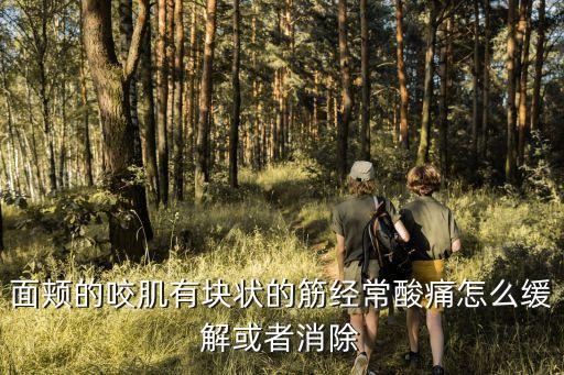 面頰的咬肌有塊狀的筋經常酸痛怎么緩解或者消除