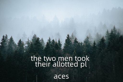 the two men took their allotted places