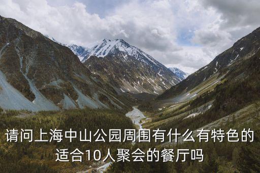 請問上海中山公園周圍有什么有特色的適合10人聚會的餐廳嗎