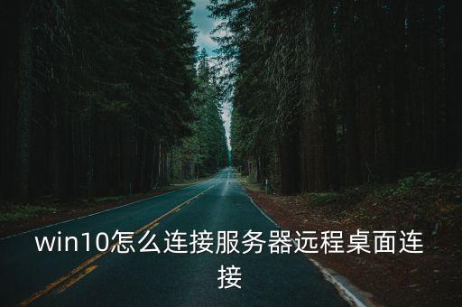 win10怎么連接服務(wù)器遠(yuǎn)程桌面連接