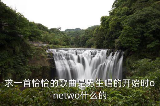 求一首恰恰的歌曲是男生唱的開始時onetwo什么的