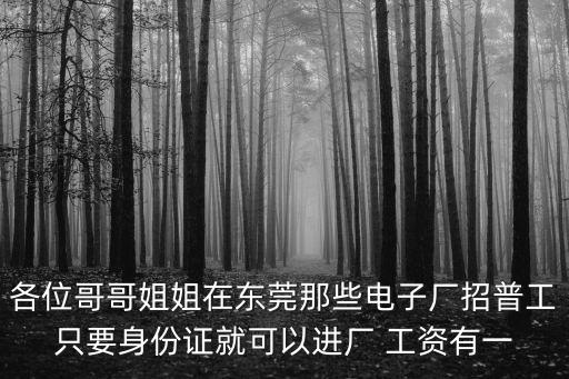東莞嘉恒電子招聘電話是多少錢，各位哥哥姐姐在東莞那些電子廠招普工只要身份證就可以進廠 工資有一