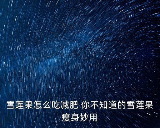 雪蓮果怎么吃減肥，怎樣吃雪蓮果才是最快減肥的
