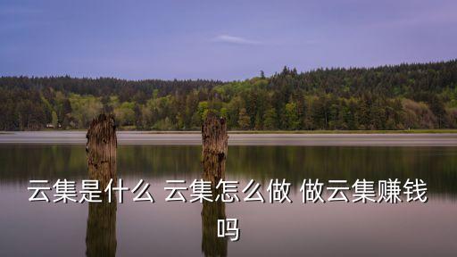云集是什么 云集怎么做 做云集賺錢嗎