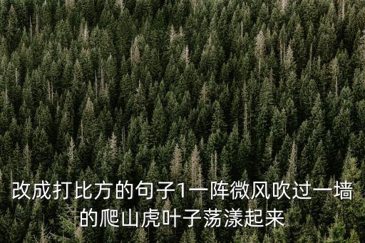 改成打比方的句子1一陣微風(fēng)吹過(guò)一墻的爬山虎葉子蕩漾起來(lái)