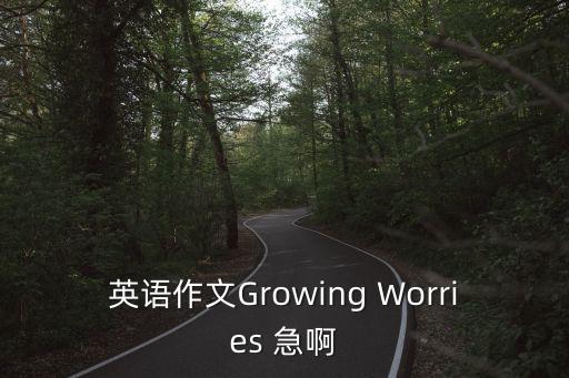 忐忑不安作文，英語作文Growing Worries 急啊