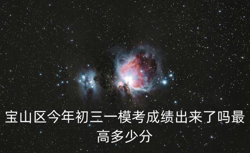 寶山區今年初三一模考成績出來了嗎最高多少分