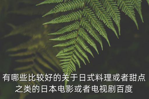 有哪些比較好的關(guān)于日式料理或者甜點之類的日本電影或者電視劇百度