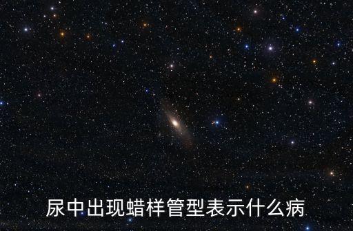 尿中出現(xiàn)蠟樣管型表示什么病
