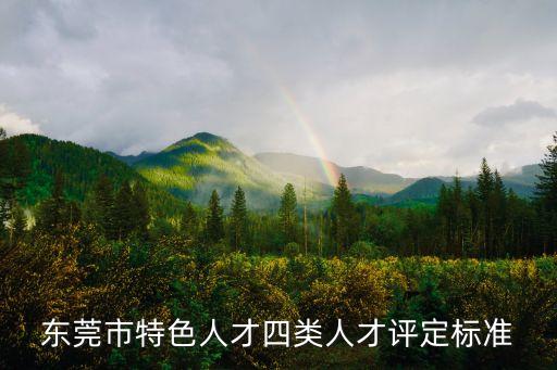 東莞四類鎮街，東莞市特色人才四類人才評定標準