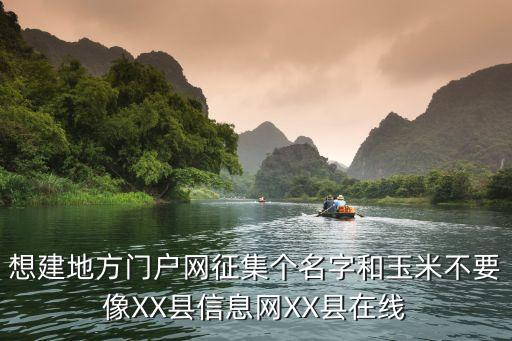 想建地方門(mén)戶網(wǎng)征集個(gè)名字和玉米不要像XX縣信息網(wǎng)XX縣在線