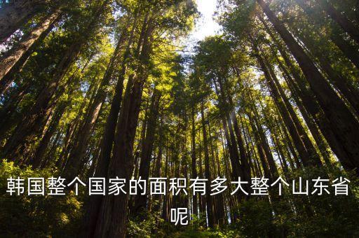 韓國整個(gè)國家的面積有多大整個(gè)山東省呢