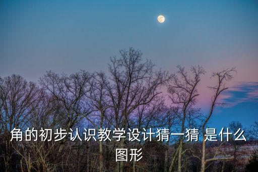 角的初步認識教學設計猜一猜 是什么圖形