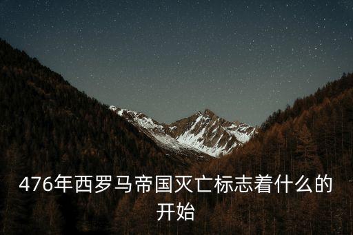 476年，476年西羅馬帝國滅亡標(biāo)志著什么的開始
