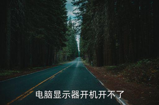 電腦顯示器打不開，電腦顯示器打不開怎么弄