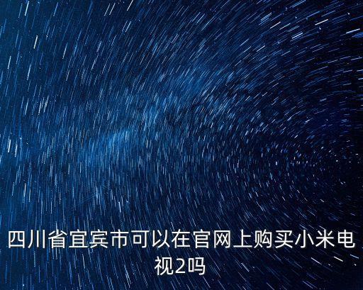 四川省宜賓市可以在官網上購買小米電視2嗎