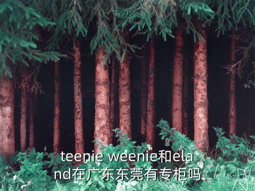 teenie weenie和eland在廣東東莞有專柜嗎