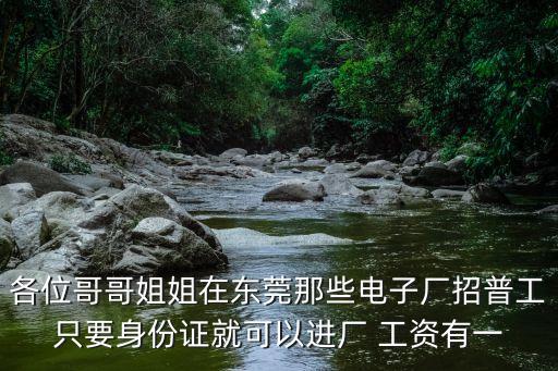 各位哥哥姐姐在東莞那些電子廠招普工只要身份證就可以進廠 工資有一