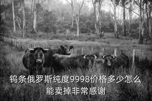 鎢條俄羅斯純度9998價格多少怎么能賣掉非常感謝