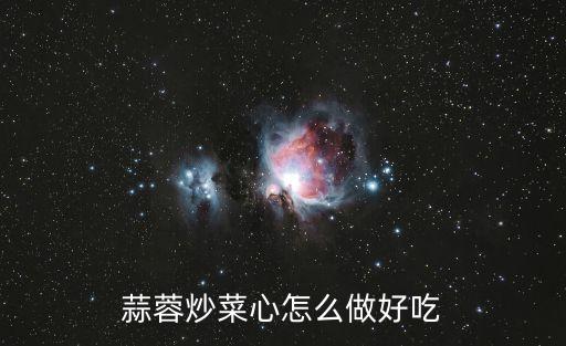蒜蓉炒菜心，蒜蓉炒菜心怎么做好吃