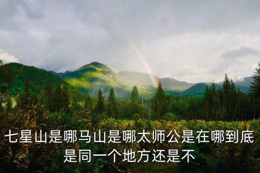七星山風景區，七星山在哪里離沈陽遠嗎輝山在哪里歸屬什么管轄范圍啊  搜