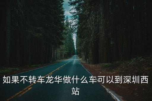 如果不轉車龍華做什么車可以到深圳西站