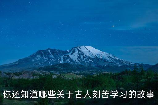 你還知道哪些關(guān)于古人刻苦學(xué)習(xí)的故事
