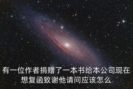 有一位作者捐贈了一本書給本公司現在想復函致謝他請問應該怎么