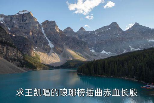 求王凱唱的瑯琊榜插曲赤血長殷