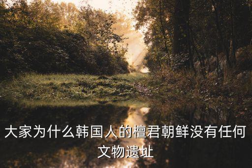 大家為什么韓國(guó)人的檀君朝鮮沒有任何文物遺址