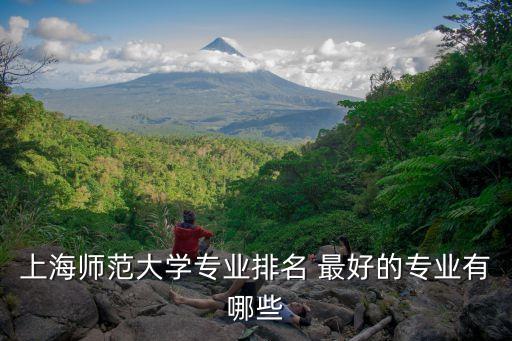 上海師范大學專業排名 最好的專業有哪些