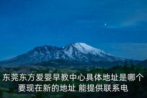 東莞東方愛嬰早教中心具體地址是哪個要現在新的地址 能提供聯系電