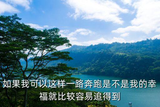 如果我可以這樣一路奔跑是不是我的幸福就比較容易追得到