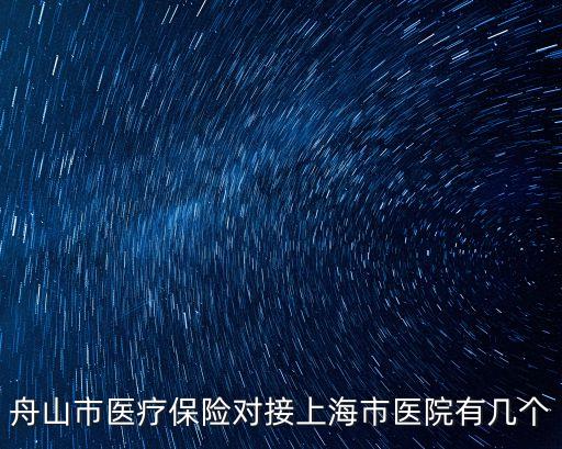 舟山市醫(yī)療保險(xiǎn)對(duì)接上海市醫(yī)院有幾個(gè)