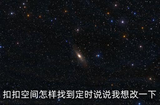 扣扣空間怎樣找到定時說說我想改一下