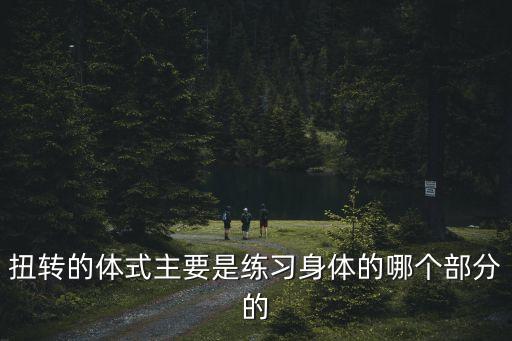 轉(zhuǎn)體式，扭轉(zhuǎn)的體式主要是練習(xí)身體的哪個部分的