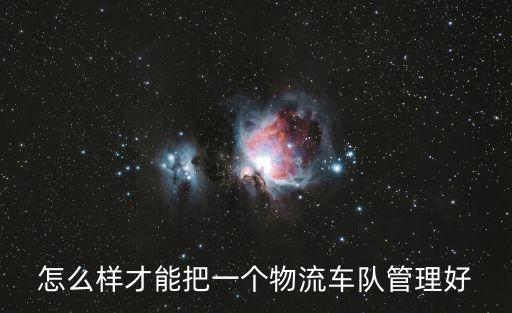 怎么樣才能把一個物流車隊管理好