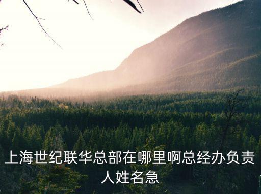上海世紀聯華總部在哪里啊總經辦負責人姓名急