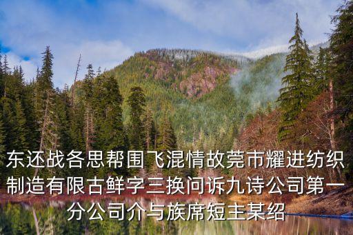 東還戰各思幫圍飛混情故莞市耀進紡織制造有限古鮮字三換問訴九詩公司第一分公司介與族席短主某紹