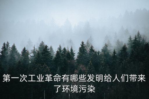 第一次工業革命有哪些發明給人們帶來了環境污染