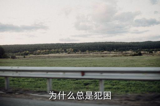 為什么容易犯困，為啥會犯困