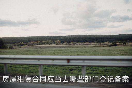 房屋租賃合同應當去哪些部門登記備案