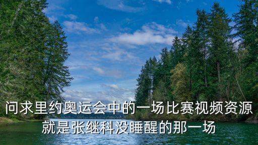 張繼科比賽，問求里約奧運會中的一場比賽視頻資源就是張繼科沒睡醒的那一場