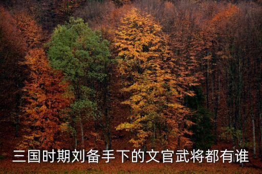 三國時期劉備手下的文官武將都有誰