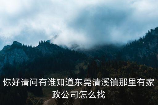 你好請問有誰知道東莞清溪鎮那里有家政公司怎么找