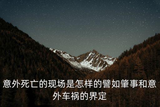 意外死亡的現(xiàn)場是怎樣的譬如肇事和意外車禍的界定