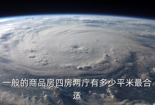 四房兩廳，一般的商品房四房兩庁有多少平米最合適