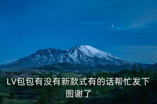LV包包有沒有新款式有的話幫忙發下圖謝了