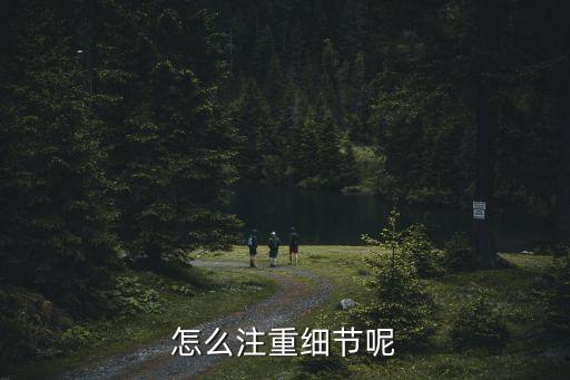 注重細(xì)節(jié)，怎么注重細(xì)節(jié)呢